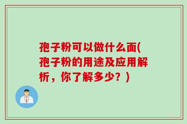 孢子粉可以做什么面(孢子粉的用途及应用解析,你了解多少?) 孢子粉可以做什么面(孢子粉的用途及应用解析,你了解多少?)