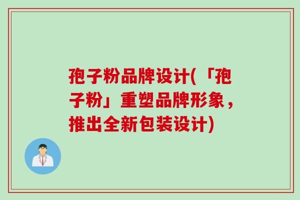 孢子粉品牌设计(「孢子粉」重塑品牌形象，推出全新包装设计)