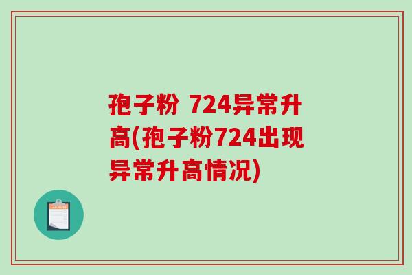 孢子粉 724异常升高(孢子粉724出现异常升高情况)