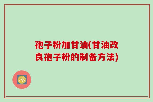 孢子粉加甘油(甘油改良孢子粉的制备方法)