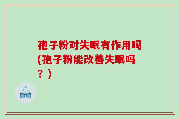 孢子粉对失眠有作用吗(孢子粉能改善失眠吗？)