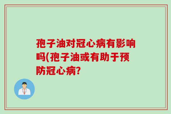 孢子油对冠心病有影响吗(孢子油或有助于预防冠心病？