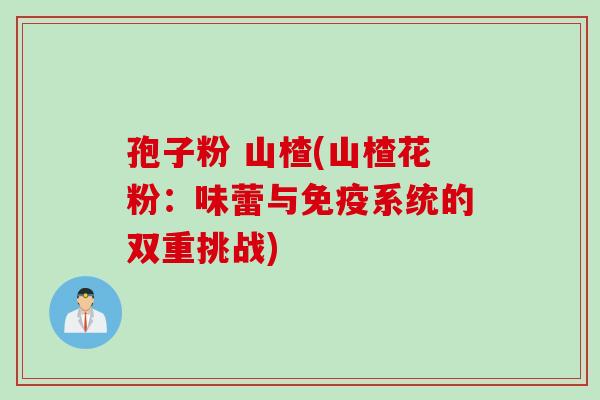 孢子粉 山楂(山楂花粉：味蕾与免疫系统的双重挑战)