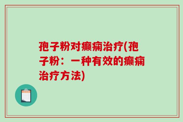 孢子粉对癫痫治疗(孢子粉：一种有效的癫痫治疗方法)