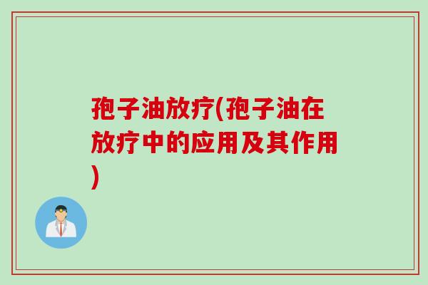 孢子油放疗(孢子油在放疗中的应用及其作用)