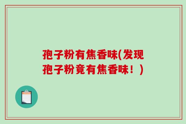 孢子粉有焦香味(发现孢子粉竟有焦香味！)