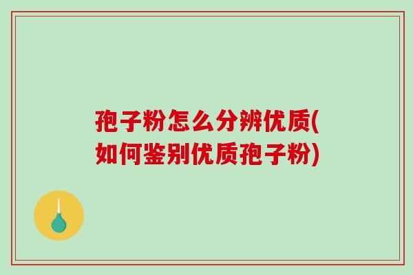 孢子粉怎么分辨优质(如何鉴别优质孢子粉)