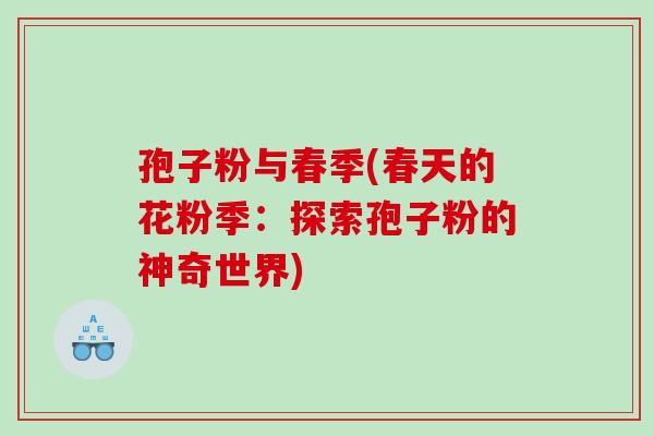 孢子粉与春季(春天的花粉季：探索孢子粉的神奇世界)