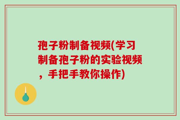 孢子粉制备视频(学习制备孢子粉的实验视频，手把手教你操作)