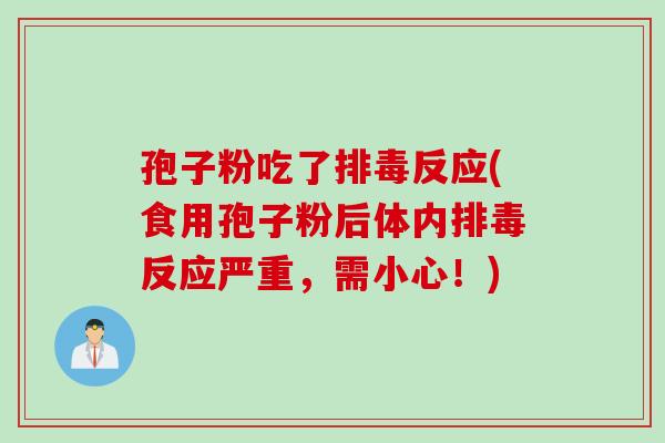 孢子粉吃了排毒反应(食用孢子粉后体内排毒反应严重，需小心！)