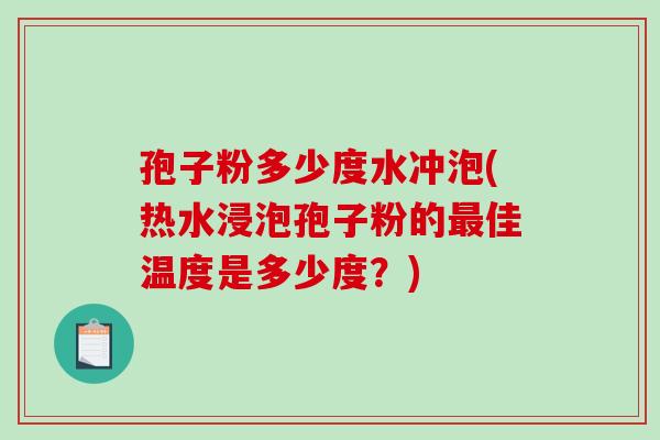 孢子粉多少度水冲泡(热水浸泡孢子粉的最佳温度是多少度？)