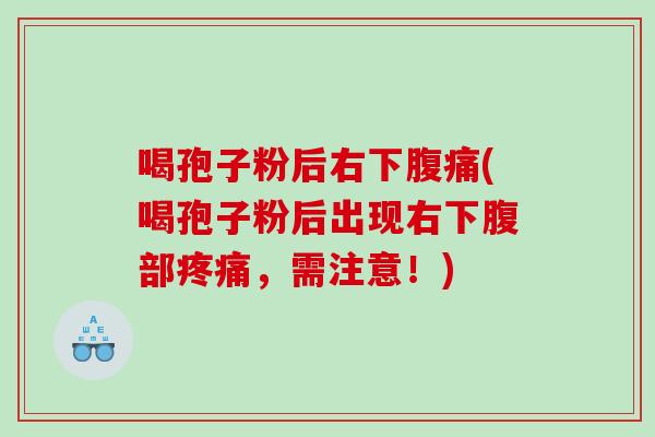 喝孢子粉后右下腹痛(喝孢子粉后出现右下腹部疼痛，需注意！)