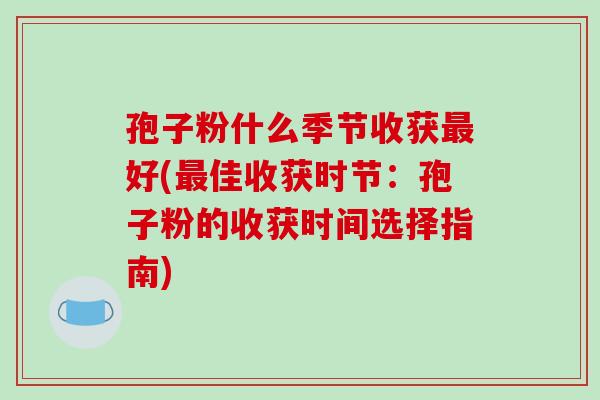 孢子粉什么季节收获最好(最佳收获时节：孢子粉的收获时间选择指南)