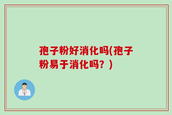 孢子粉好消化吗(孢子粉易于消化吗？)