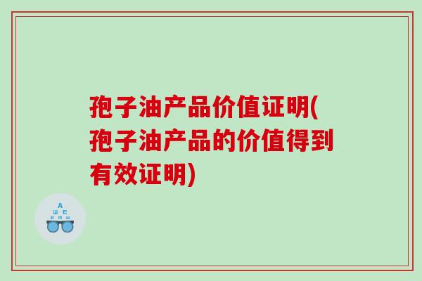 孢子油产品价值证明(孢子油产品的价值得到有效证明)