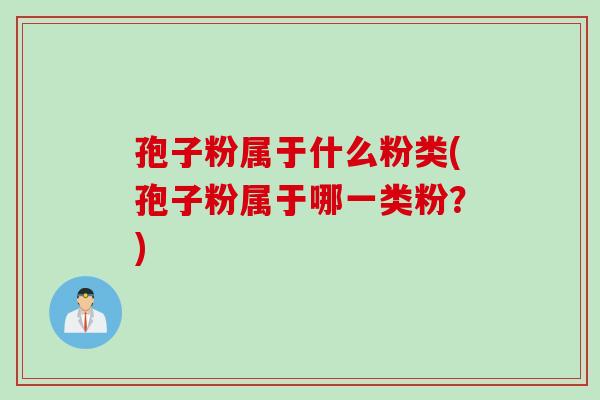孢子粉属于什么粉类(孢子粉属于哪一类粉？)