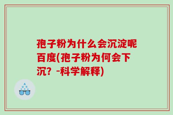 孢子粉为什么会沉淀呢百度(孢子粉为何会下沉？-科学解释)