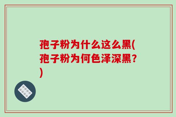 孢子粉为什么这么黑(孢子粉为何色泽深黑？)