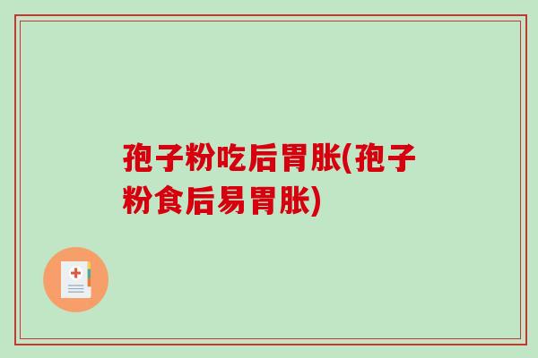 孢子粉吃后胃胀(孢子粉食后易胃胀)