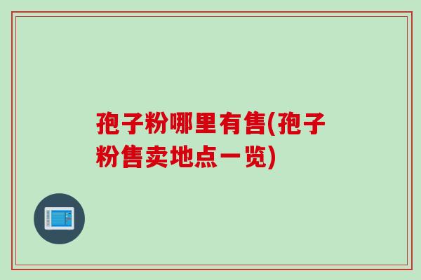 孢子粉哪里有售(孢子粉售卖地点一览)