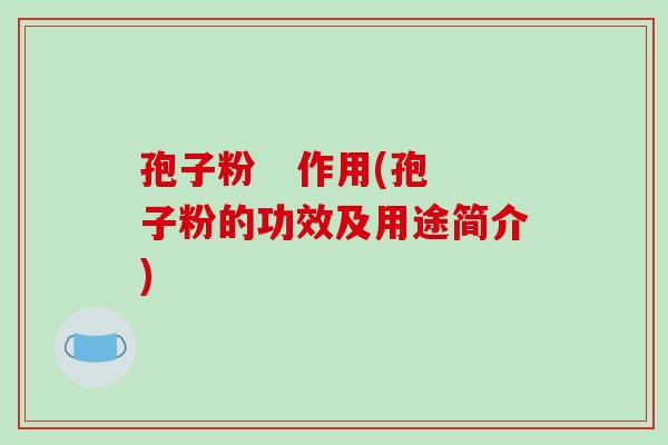 孢子粉   作用(孢子粉的功效及用途简介)