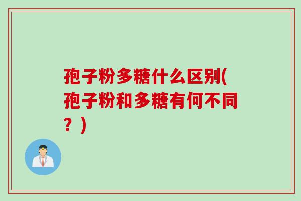孢子粉多糖什么区别(孢子粉和多糖有何不同？)