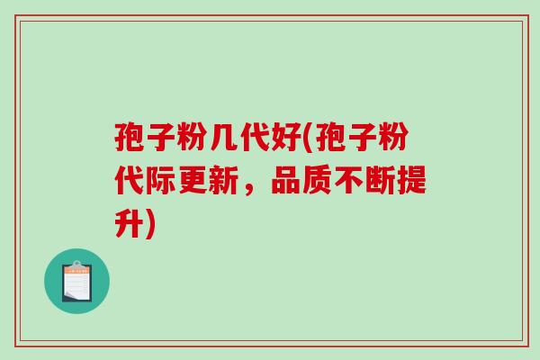 孢子粉几代好(孢子粉代际更新，品质不断提升)