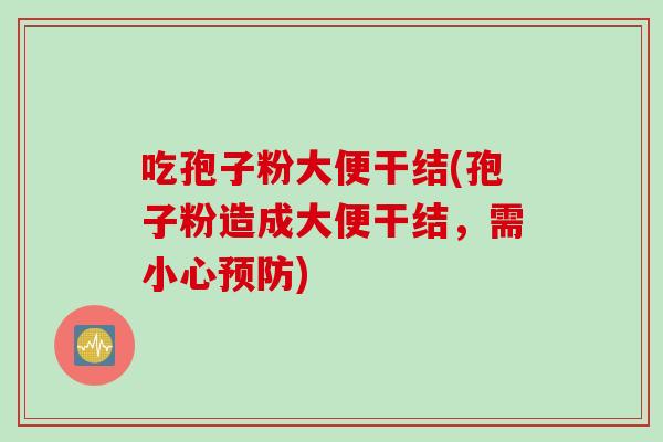 吃孢子粉大便干结(孢子粉造成大便干结，需小心预防)