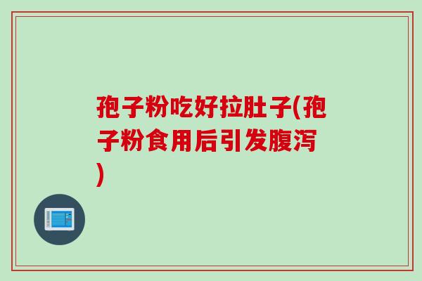 孢子粉吃好拉肚子(孢子粉食用后引发腹泻 )