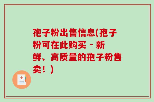 孢子粉出售信息(孢子粉可在此购买 - 新鲜、高质量的孢子粉售卖！)
