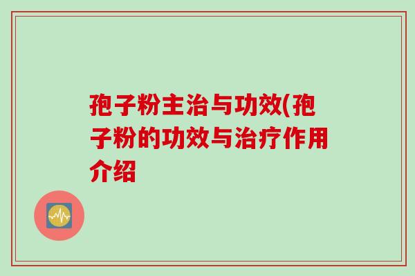 孢子粉主治与功效(孢子粉的功效与治疗作用介绍