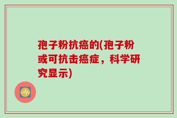 孢子粉抗癌的(孢子粉或可抗击癌症，科学研究显示)