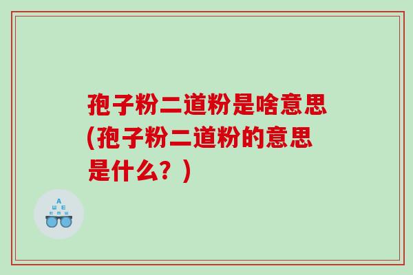 孢子粉二道粉是啥意思(孢子粉二道粉的意思是什么？)
