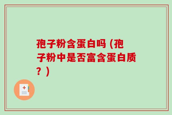 孢子粉含蛋白吗 (孢子粉中是否富含蛋白质？)