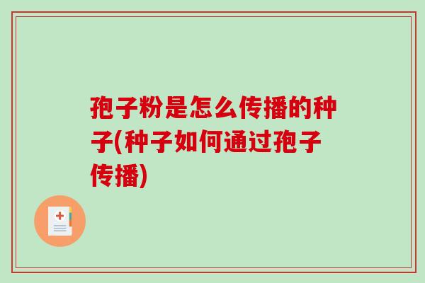 孢子粉是怎么传播的种子(种子如何通过孢子传播)