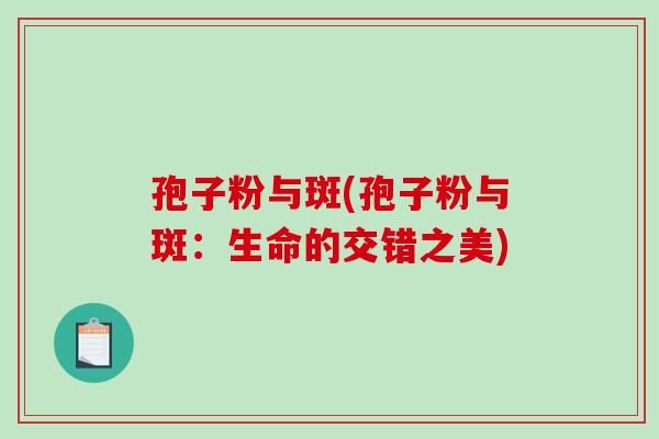 孢子粉与斑(孢子粉与斑：生命的交错之美)