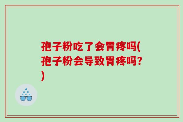 孢子粉吃了会胃疼吗(孢子粉会导致胃疼吗？)