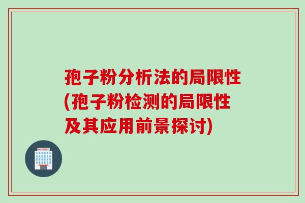 孢子粉分析法的局限性(孢子粉检测的局限性及其应用前景探讨)