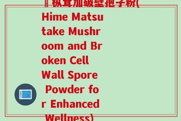姫枞茸加破壁孢子粉(Hime Matsutake Mushroom and Broken Cell Wall Spore Powder for Enhanced Wellness)