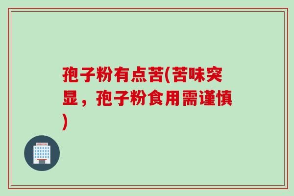 孢子粉有点苦(苦味突显，孢子粉食用需谨慎)