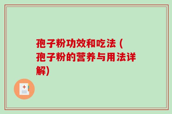 孢子粉功效和吃法 (孢子粉的营养与用法详解)