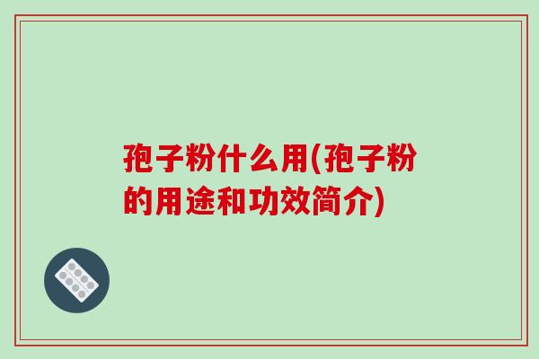 孢子粉什么用(孢子粉的用途和功效简介)