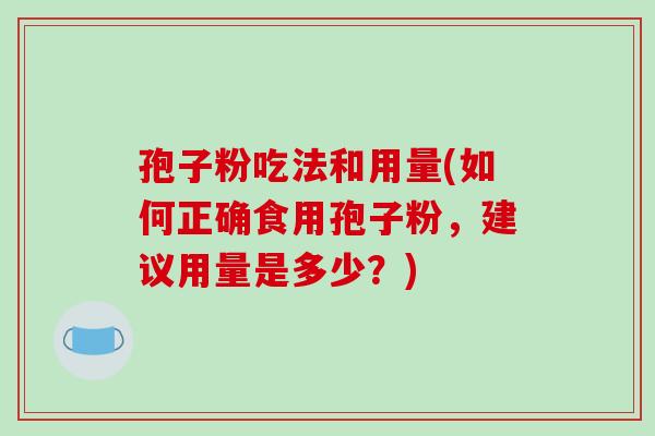 孢子粉吃法和用量(如何正确食用孢子粉，建议用量是多少？)