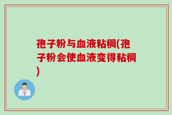 孢子粉与液粘稠(孢子粉会使液变得粘稠) 孢子粉与液粘稠(孢子粉会使液变得粘稠)