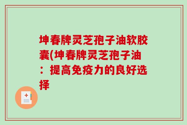 坤春牌灵芝孢子油软胶囊(坤春牌灵芝孢子油:提高免疫力的良好选择 坤春牌灵芝孢子油软胶囊(坤春牌灵芝孢子油:提高免疫力的良好选择
