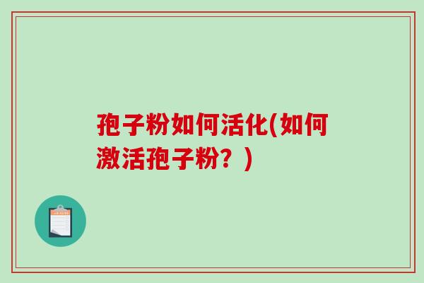 孢子粉如何活化(如何激活孢子粉？)