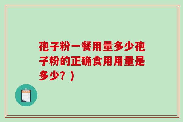 孢子粉一餐用量多少孢子粉的正确食用用量是多少？)