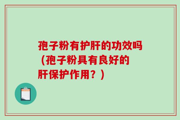 孢子粉有护肝的功效吗 (孢子粉具有良好的肝保护作用？)