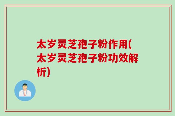 太岁灵芝孢子粉作用(太岁灵芝孢子粉功效解析)