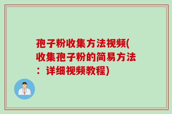 孢子粉收集方法视频(收集孢子粉的简易方法：详细视频教程)